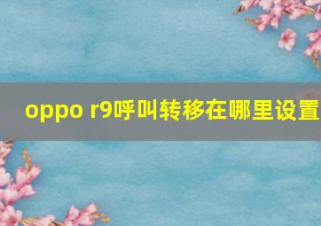 oppo r9呼叫转移在哪里设置